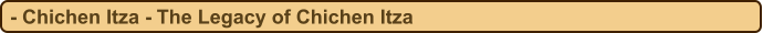 - Chichen Itza - The Legacy of Chichen Itza