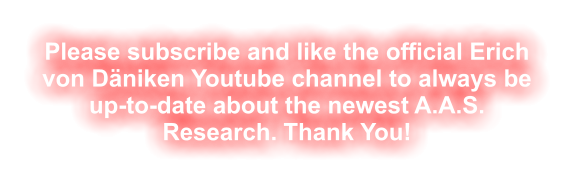 Please subscribe and like the official Erich von Däniken Youtube channel to always be up-to-date about the newest A.A.S. Research. Thank You!